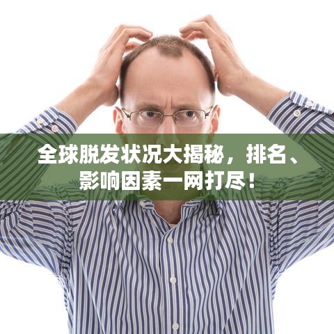 全球脱发状况大揭秘，排名、影响因素一网打尽！