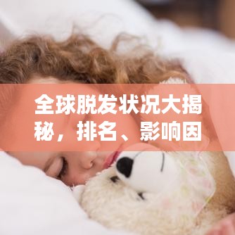 全球脱发状况大揭秘,排名、影响因素一网打尽!