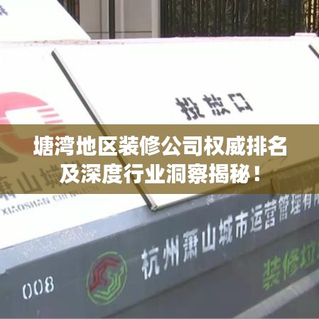 塘湾地区装修公司权威排名及深度行业洞察揭秘！