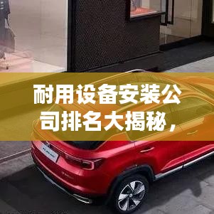 耐用设备安装公司排名大揭秘,行业影响力不容小觑
