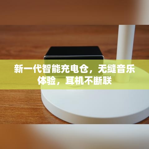 新一代智能充电仓,无缝音乐体验,耳机不断联
