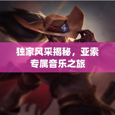 独家风采揭秘,亚索专属音乐之旅