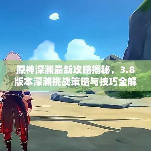 原神深渊最新攻略揭秘，3.8版本深渊挑战策略与技巧全解析