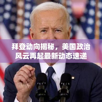 拜登动向揭秘,美国政治风云再起最新动态速递
