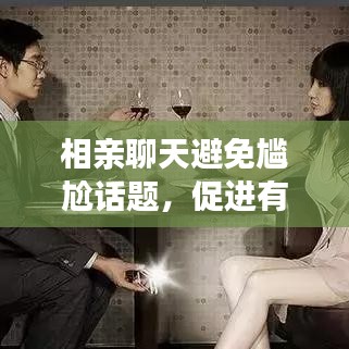 相亲聊天避免尴尬话题,促进有效交流技巧大揭秘!