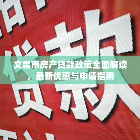 文昌市房产贷款政策全面解读,最新优惠与申请指南