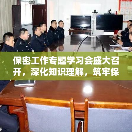 保密工作专题学习会盛大召开，深化知识理解，筑牢保密防线