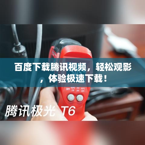 百度下载腾讯视频，轻松观影，体验极速下载！