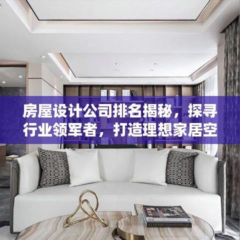 房屋设计公司排名揭秘,探寻行业领军者,打造理想家居空间!
