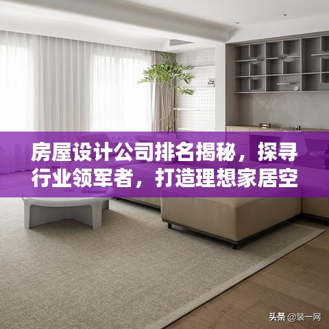 房屋设计公司排名揭秘,探寻行业领军者,打造理想家居空间!