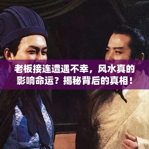 老板接连遭遇不幸,风水真的影响命运?揭秘背后的真相!