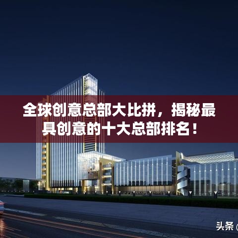 全球创意总部大比拼，揭秘最具创意的十大总部排名！