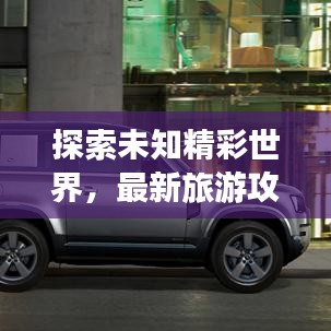 探索未知精彩世界，最新旅游攻略大揭秘