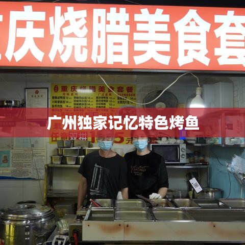 广州独家记忆特色烤鱼