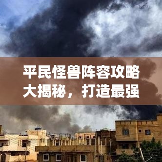 平民怪兽阵容攻略大揭秘,打造最强战斗队伍指南