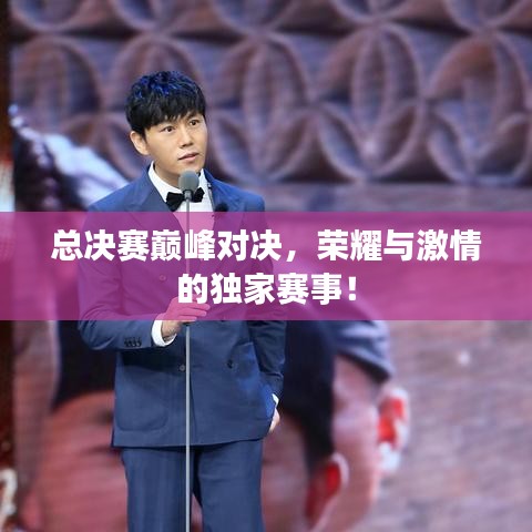 总决赛巅峰对决，荣耀与激情的独家赛事！