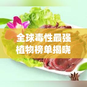 全球毒性最强植物榜单揭晓,致命毒物大揭秘!