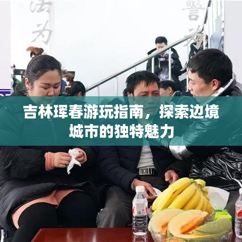 吉林珲春游玩指南，探索边境城市的独特魅力