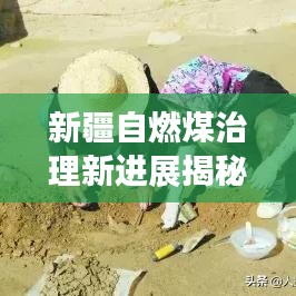 新疆自燃煤治理新进展揭秘,最新治理措施成效显著