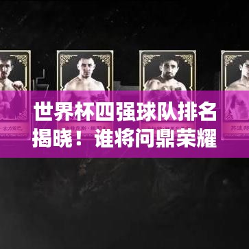 世界杯四强球队排名揭晓！谁将问鼎荣耀之巅？