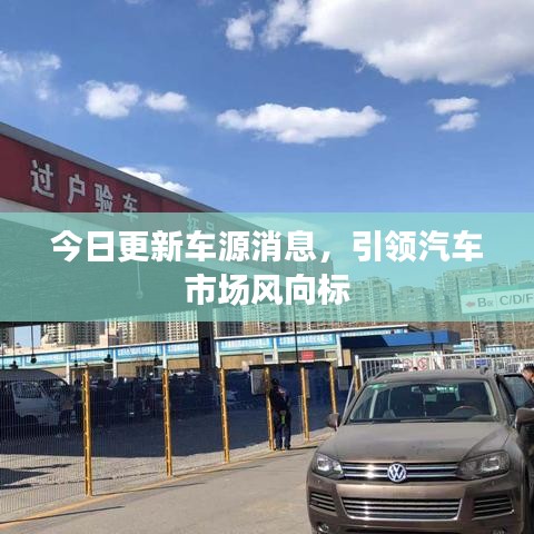 今日更新车源消息,引领汽车市场风向标
