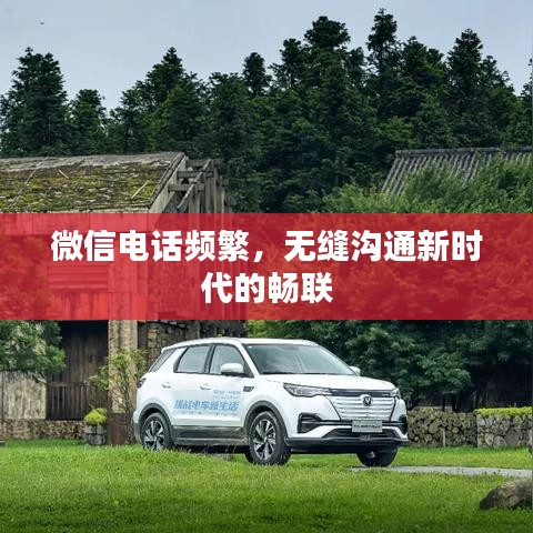 微信电话频繁,无缝沟通新时代的畅联