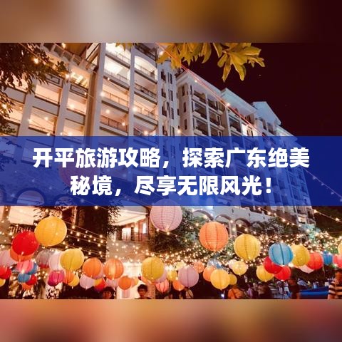 开平旅游攻略,探索广东绝美秘境,尽享无限风光!