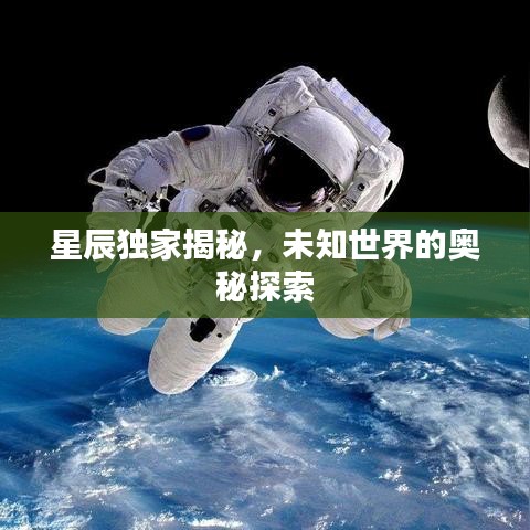 星辰独家揭秘,未知世界的奥秘探索