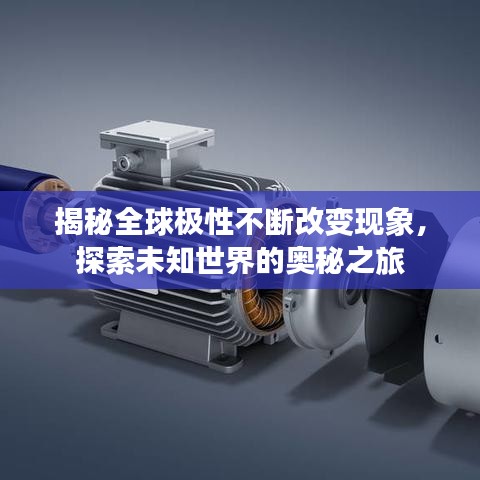揭秘全球极性不断改变现象，探索未知世界的奥秘之旅