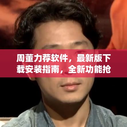 周董力荐软件,最新版下载安装指南,全新功能抢先体验