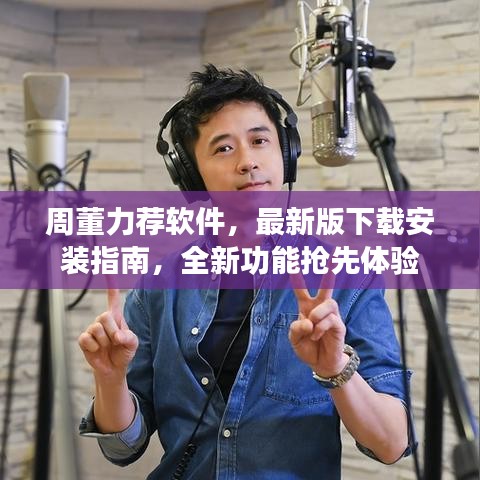 周董力荐软件,最新版下载安装指南,全新功能抢先体验
