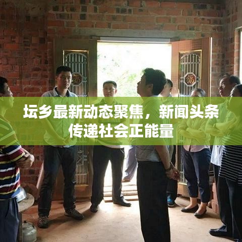 坛乡最新动态聚焦,新闻头条传递社会正能量