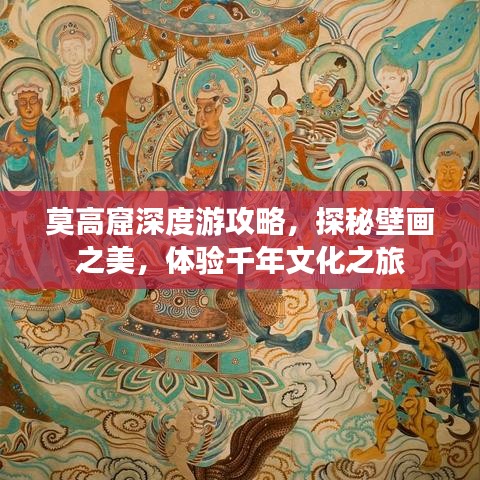 莫高窟深度游攻略,探秘壁画之美,体验千年文化之旅