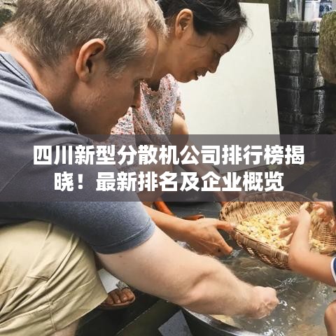 四川新型分散机公司排行榜揭晓!最新排名及企业概览