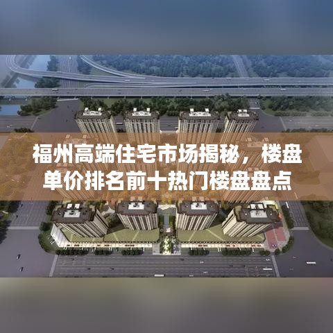 福州高端住宅市场揭秘，楼盘单价排名前十热门楼盘盘点