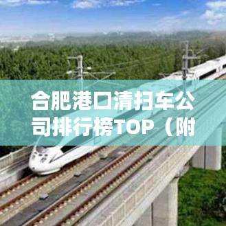 合肥港口清扫车公司排行榜TOP（附排名）