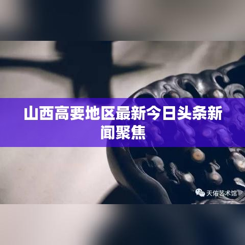 山西高要地区最新今日头条新闻聚焦
