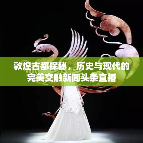 敦煌古都探秘，历史与现代的完美交融新闻头条直播