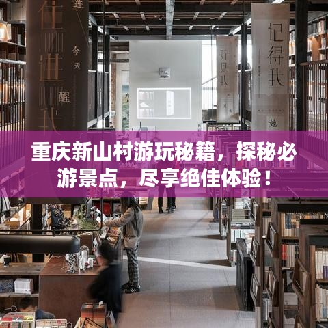 重庆新山村游玩秘籍,探秘必游景点,尽享绝佳体验!