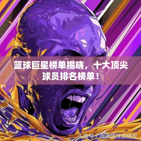 篮球巨星榜单揭晓,十大顶尖球员排名榜单!
