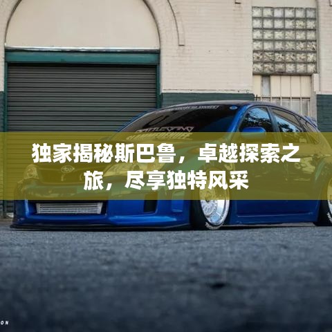 独家揭秘斯巴鲁，卓越探索之旅，尽享独特风采