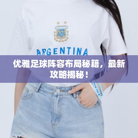 优雅足球阵容布局秘籍,最新攻略揭秘!