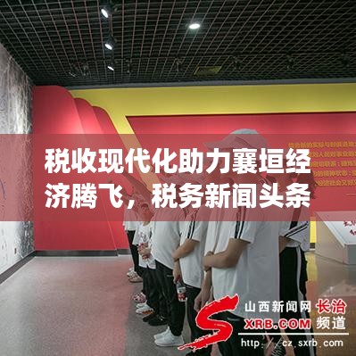 税收现代化助力襄垣经济腾飞,税务新闻头条揭秘地方经济发展新动力