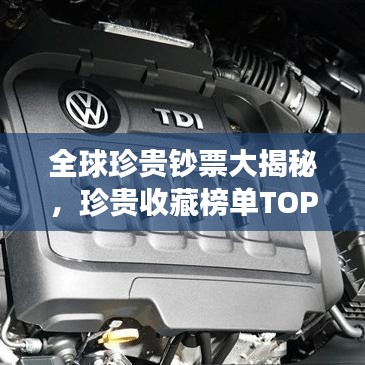 全球珍贵钞票大揭秘,珍贵收藏榜单TOP榜,你错过了吗?