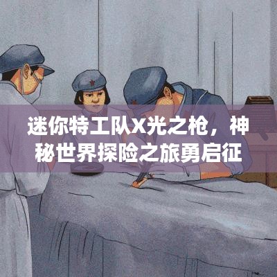 迷你特工队X光之枪，神秘世界探险之旅勇启征程