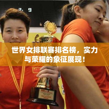世界女排联赛排名榜，实力与荣耀的象征展现！