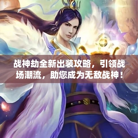 战神劫全新出装攻略,引领战场潮流,助您成为无敌战神!