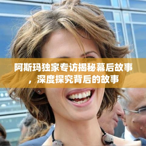 阿斯玛独家专访揭秘幕后故事,深度探究背后的故事