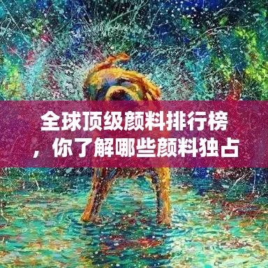 全球顶级颜料排行榜,你了解哪些颜料独占鳌头?