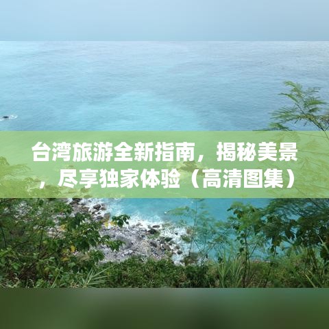 台湾旅游全新指南,揭秘美景,尽享独家体验(高清图集)